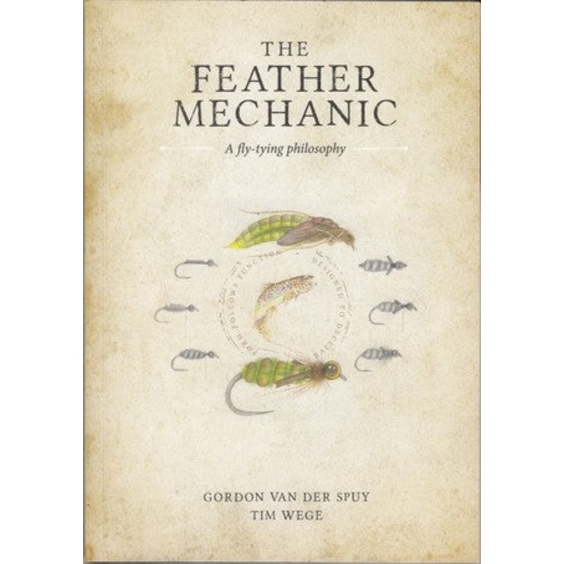 The Feather Mechanic: A Fly Tying Philosophy by Gordon Van Der Spuy and Tim Wege