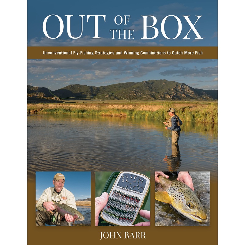 Out of the Box: Unconventional Fly-Fishing Strategies and Winning Combinations to Catch More Fish by John S. Barr
